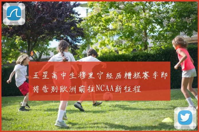 五星高中生穆里宁经历糟糕赛季即将告别欧洲前往NCAA新征程