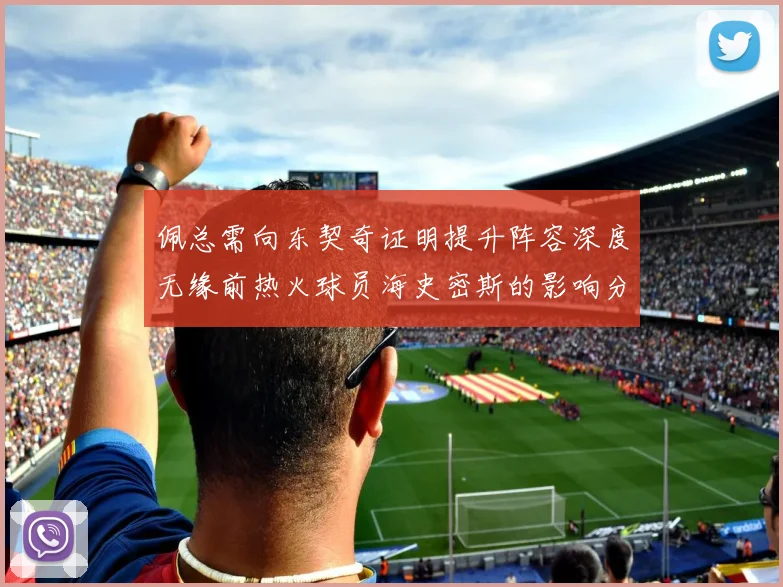 佩总需向东契奇证明提升阵容深度无缘前热火球员海史密斯的影响分析