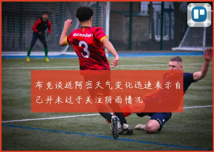 布克谈迈阿密天气变化迅速表示自己并未过于关注阴雨情况