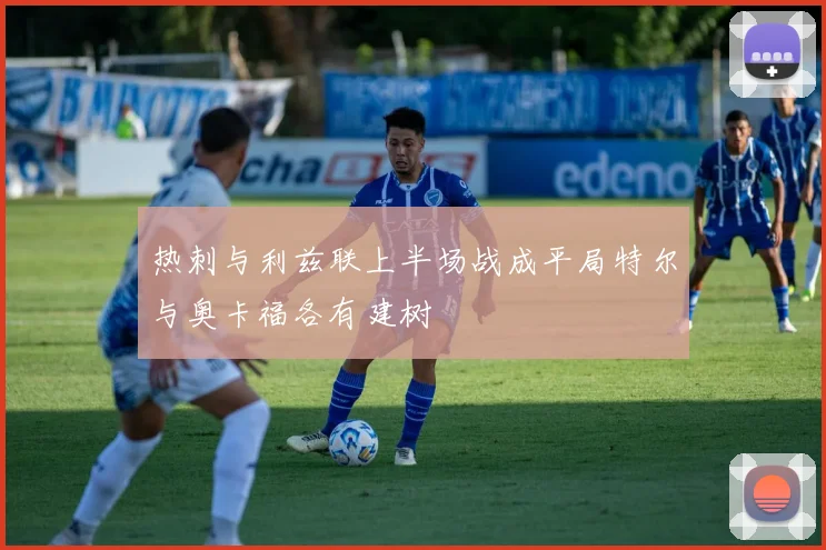 热刺与利兹联上半场战成平局特尔与奥卡福各有建树