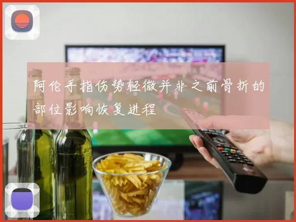 阿伦手指伤势轻微并非之前骨折的部位影响恢复进程