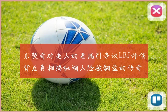 东契奇对老人的恶搞引争议LBJ诈伤背后真相揭秘湖人险被翻盘的传奇故事