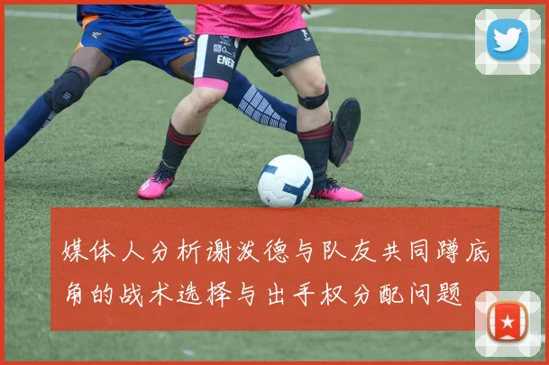 媒体人分析谢泼德与队友共同蹲底角的战术选择与出手权分配问题