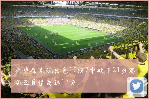 沃特森表现出色10投7中砍下21分赛场正负值高达17分