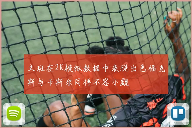 文班在2K模拟数据中表现出色福克斯与卡斯尔同样不容小觑