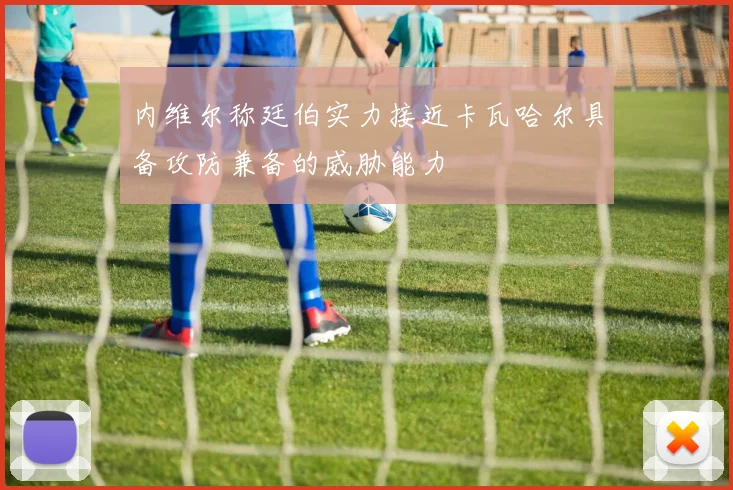 内维尔称廷伯实力接近卡瓦哈尔具备攻防兼备的威胁能力