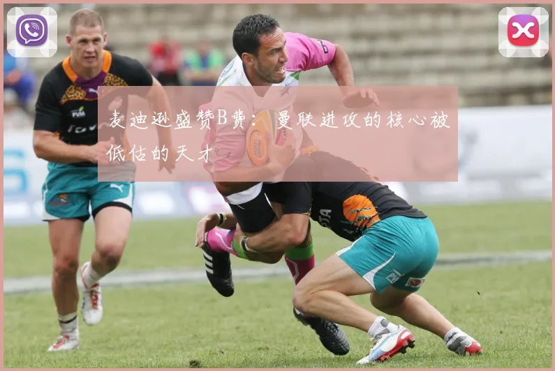 麦迪逊盛赞B费：曼联进攻的核心被低估的天才