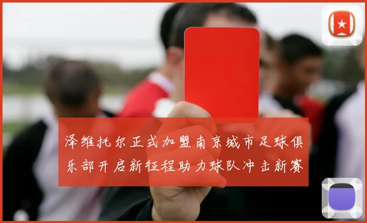 泽维托尔正式加盟南京城市足球俱乐部开启新征程助力球队冲击新赛季