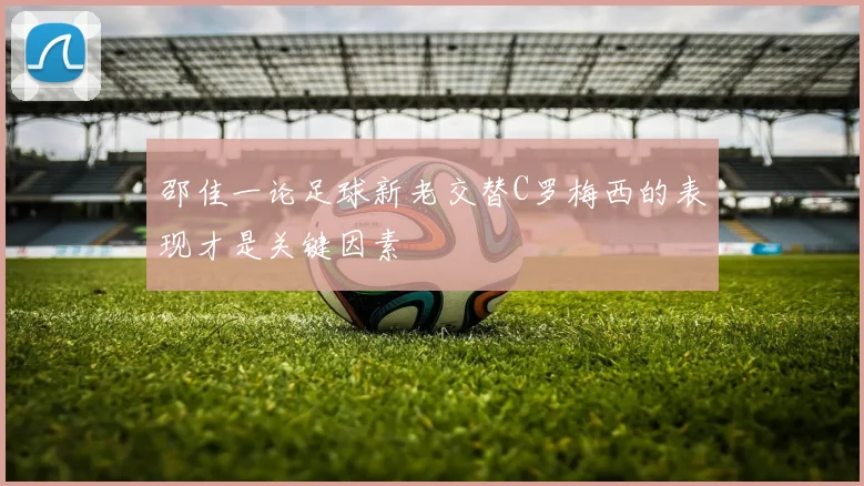 邵佳一论足球新老交替C罗梅西的表现才是关键因素