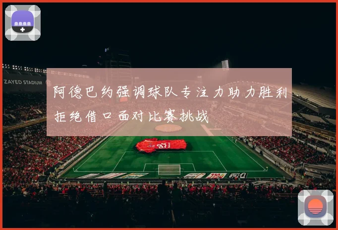 阿德巴约强调球队专注力助力胜利拒绝借口面对比赛挑战
