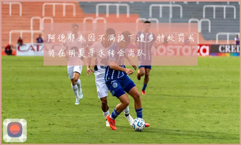 阿德耶米因不满换下遭多特处罚或将在明夏寻求转会离队