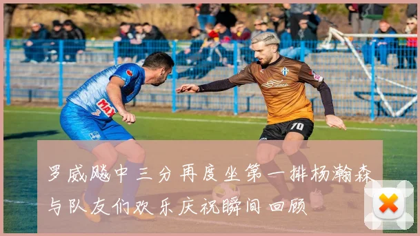 罗威飚中三分再度坐第一排杨瀚森与队友们欢乐庆祝瞬间回顾