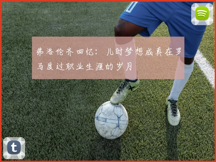 弗洛伦齐回忆：儿时梦想成真在罗马度过职业生涯的岁月