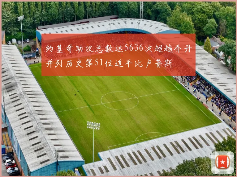 约基奇助攻总数达5636次超越乔丹并列历史第51位追平比卢普斯