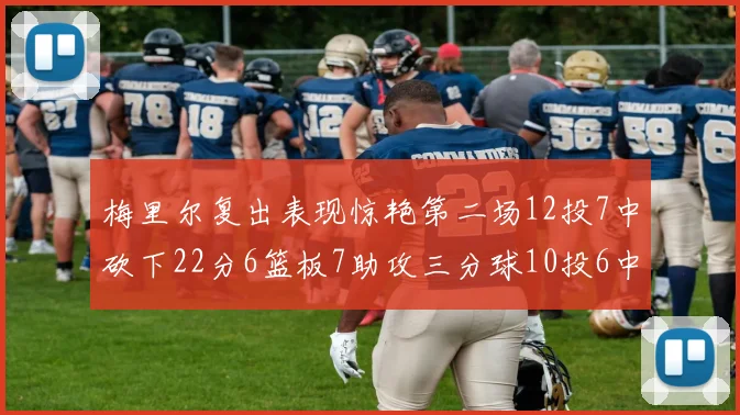 梅里尔复出表现惊艳第二场12投7中砍下22分6篮板7助攻三分球10投6中